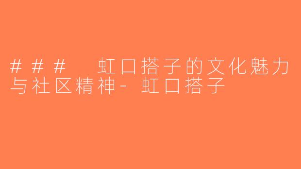 ### 虹口搭子的文化魅力与社区精神-虹口搭子