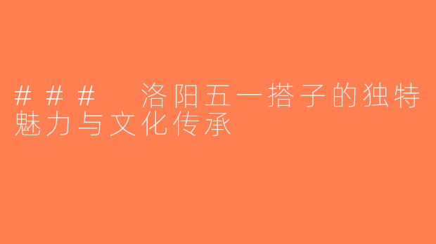 ### 洛阳五一搭子的独特魅力与文化传承