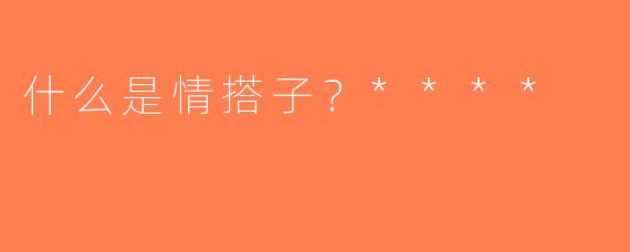 什么是情搭子？****