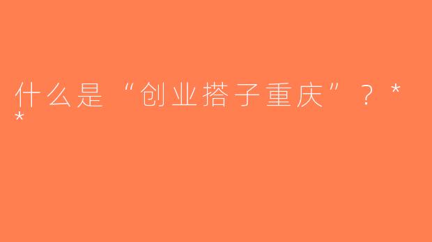 什么是“创业搭子重庆”？**
