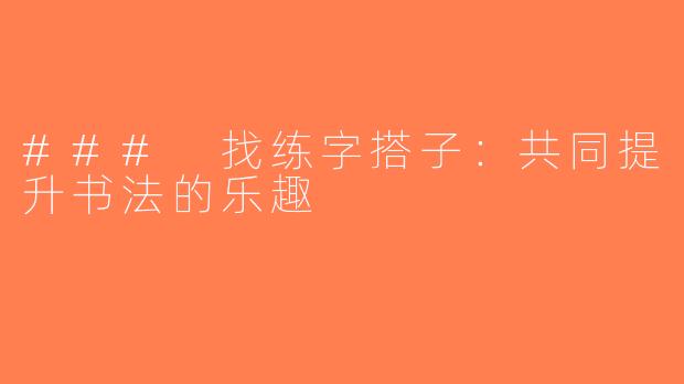 ### 找练字搭子：共同提升书法的乐趣