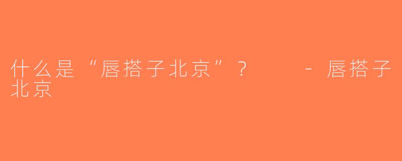 什么是“唇搭子北京”？  -唇搭子北京