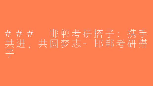### 邯郸考研搭子：携手共进，共圆梦志-邯郸考研搭子