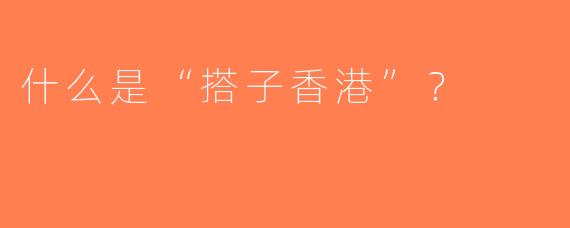 什么是“搭子香港”？  
