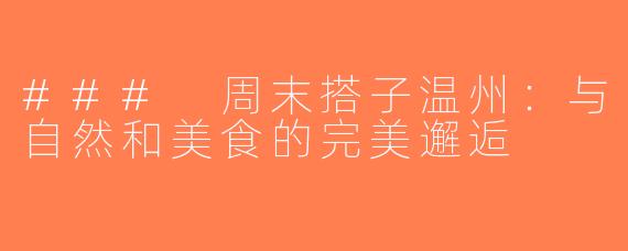 ### 周末搭子温州：与自然和美食的完美邂逅