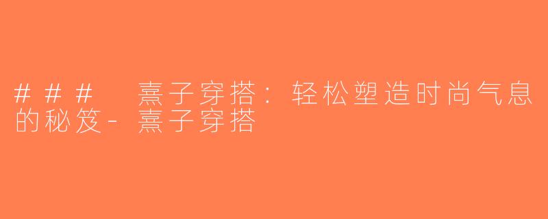### 熹子穿搭：轻松塑造时尚气息的秘笈-熹子穿搭