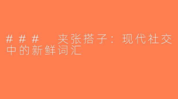 ### 夹张搭子：现代社交中的新鲜词汇