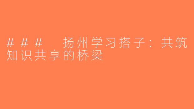 ### 扬州学习搭子：共筑知识共享的桥梁
