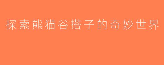 探索熊猫谷搭子的奇妙世界