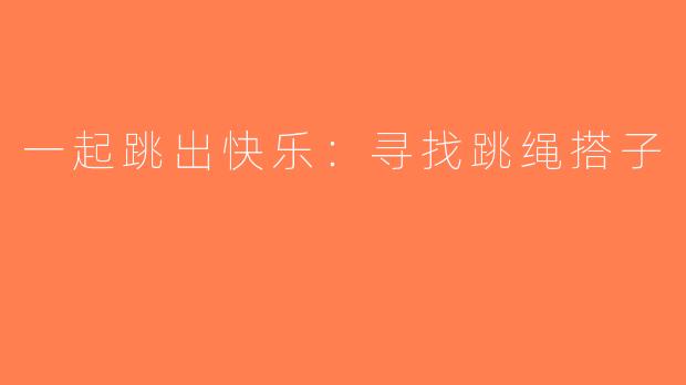 一起跳出快乐：寻找跳绳搭子