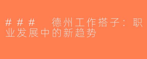 ### 德州工作搭子：职业发展中的新趋势