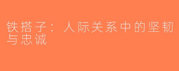 铁搭子：人际关系中的坚韧与忠诚