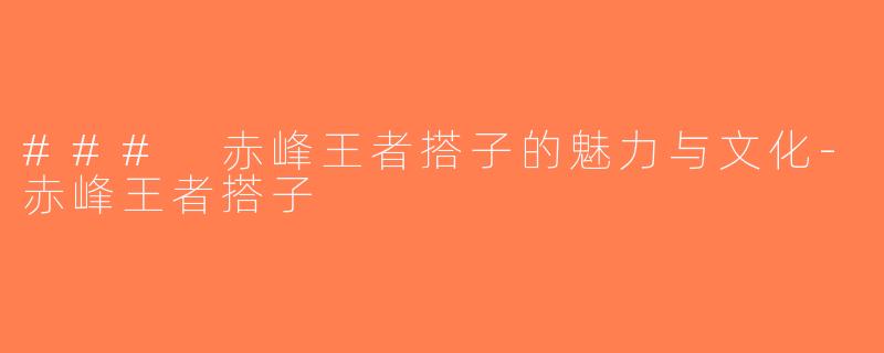 ### 赤峰王者搭子的魅力与文化-赤峰王者搭子