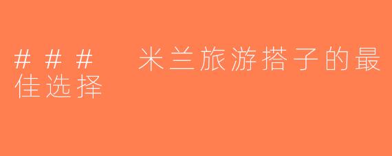 ### 米兰旅游搭子的最佳选择