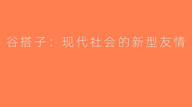 谷搭子：现代社会的新型友情