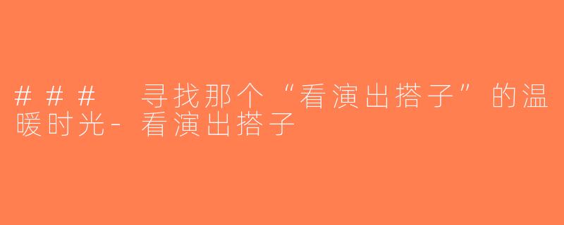 ### 寻找那个“看演出搭子”的温暖时光-看演出搭子