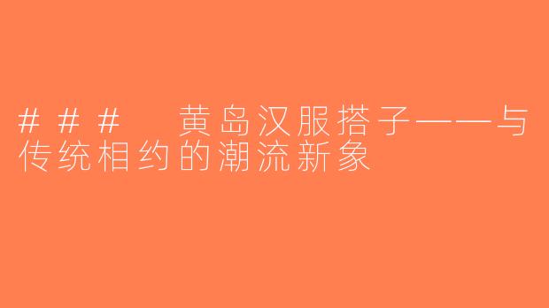 ### 黄岛汉服搭子——与传统相约的潮流新象