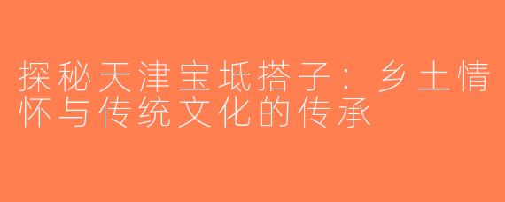 探秘天津宝坻搭子：乡土情怀与传统文化的传承