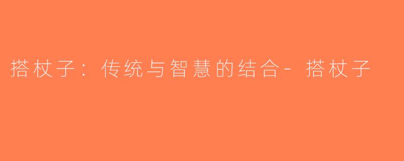搭杖子：传统与智慧的结合-搭杖子