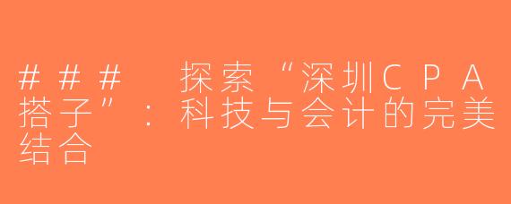 ### 探索“深圳CPA搭子”：科技与会计的完美结合