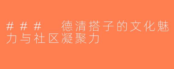 ### 德清搭子的文化魅力与社区凝聚力