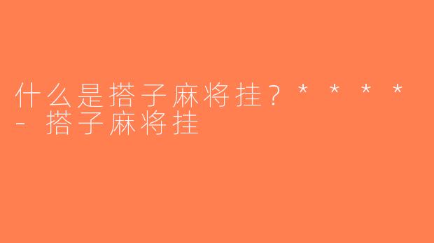 什么是搭子麻将挂？****-搭子麻将挂
