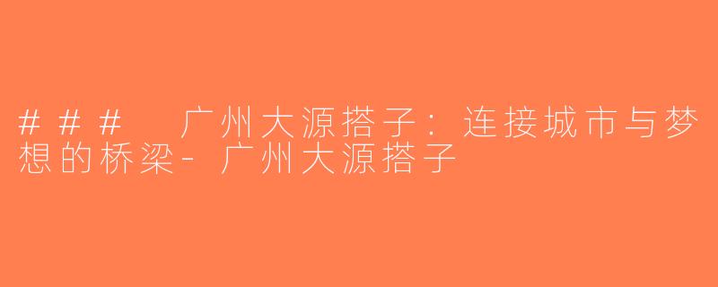 ### 广州大源搭子：连接城市与梦想的桥梁-广州大源搭子