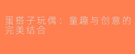 蛋搭子玩偶：童趣与创意的完美结合