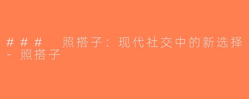 ### 照搭子：现代社交中的新选择-照搭子
