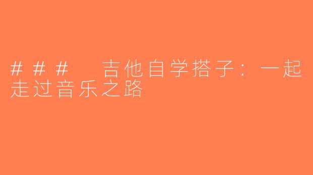 ### 吉他自学搭子：一起走过音乐之路