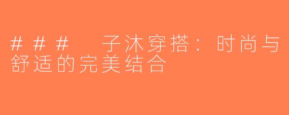 ### 子沐穿搭：时尚与舒适的完美结合