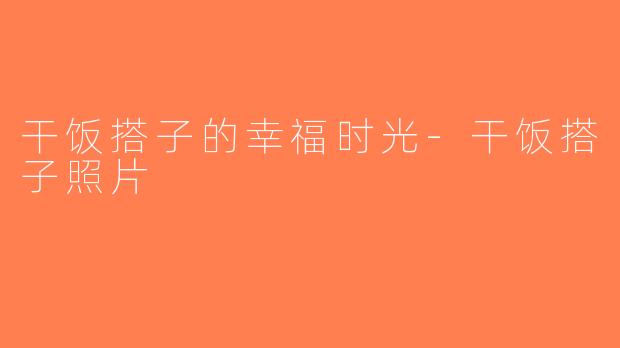 干饭搭子的幸福时光-干饭搭子照片