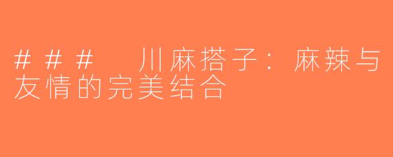 ### 川麻搭子：麻辣与友情的完美结合