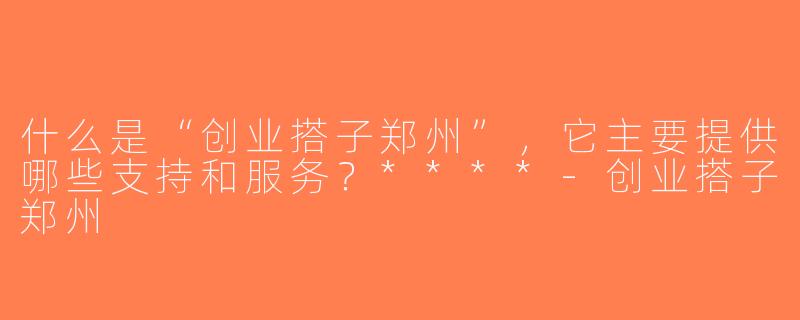 什么是“创业搭子郑州”，它主要提供哪些支持和服务？****-创业搭子郑州