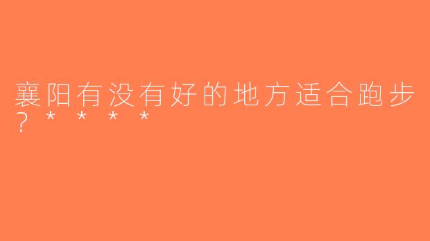 襄阳有没有好的地方适合跑步？****