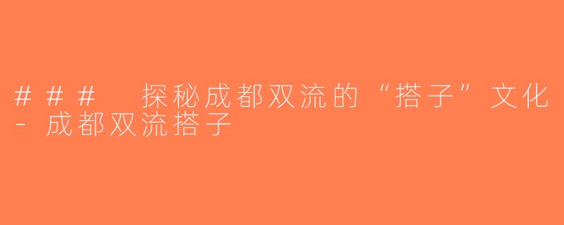 ### 探秘成都双流的“搭子”文化-成都双流搭子