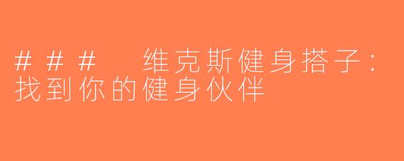 ### 维克斯健身搭子：找到你的健身伙伴