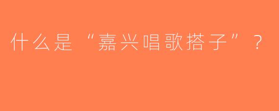 什么是“嘉兴唱歌搭子”？  