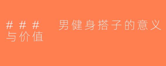 ### 男健身搭子的意义与价值