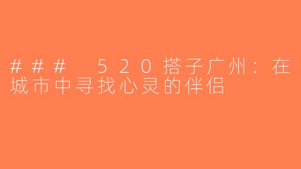 ### 520搭子广州：在城市中寻找心灵的伴侣