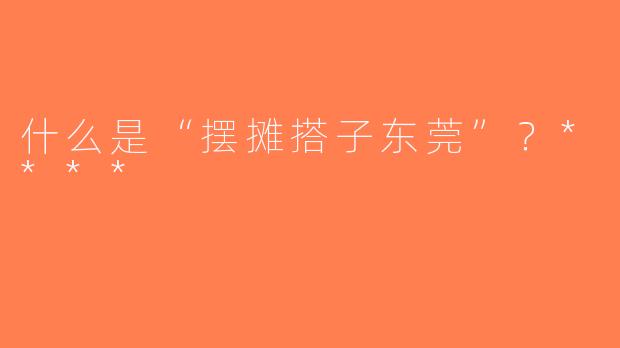 什么是“摆摊搭子东莞”？****