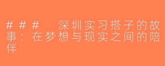 ### 深圳实习搭子的故事：在梦想与现实之间的陪伴