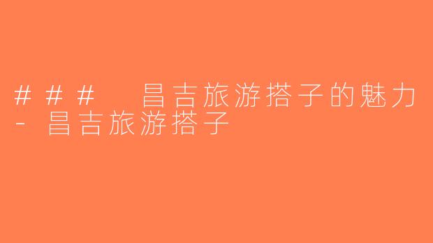 ### 昌吉旅游搭子的魅力-昌吉旅游搭子