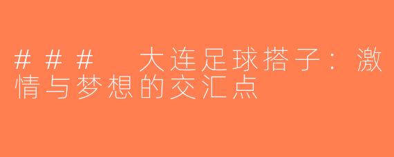 ### 大连足球搭子：激情与梦想的交汇点