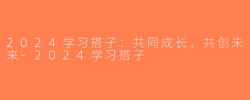 2024学习搭子：共同成长，共创未来-2024学习搭子