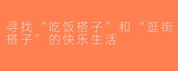 寻找“吃饭搭子”和“逛街搭子”的快乐生活