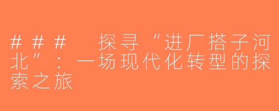 ### 探寻“进厂搭子河北”：一场现代化转型的探索之旅