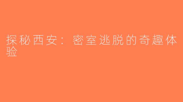 探秘西安：密室逃脱的奇趣体验