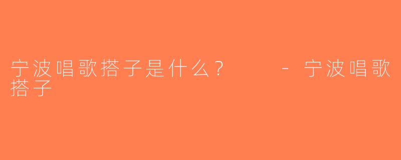 宁波唱歌搭子是什么？  -宁波唱歌搭子