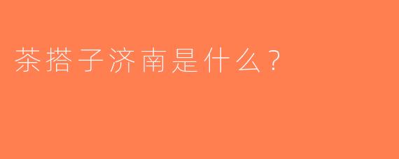 茶搭子济南是什么？